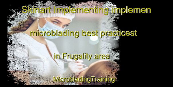 Skinart Implementing implemen microblading best practicest in Frugality area | MicrobladingTraining | MicrobladingClasses | SkinartTraining-United States