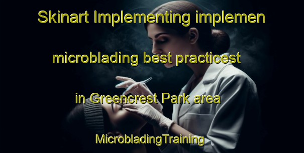 Skinart Implementing implemen microblading best practicest in Greencrest Park area | #MicrobladingTraining #MicrobladingClasses #SkinartTraining-United States