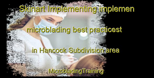 Skinart Implementing implemen microblading best practicest in Hancock Subdivision area | #MicrobladingTraining #MicrobladingClasses #SkinartTraining-United States