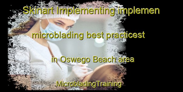 Skinart Implementing implemen microblading best practicest in Oswego Beach area | MicrobladingTraining | MicrobladingClasses | SkinartTraining-United States