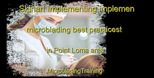 Skinart Implementing implemen microblading best practicest in Point Loma area | MicrobladingTraining | MicrobladingClasses | SkinartTraining-United States