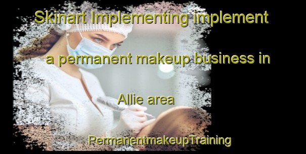 Skinart Implementing implement a permanent makeup business in Allie area | #PermanentmakeupTraining #PermanentmakeupClasses #SkinartTraining-United States