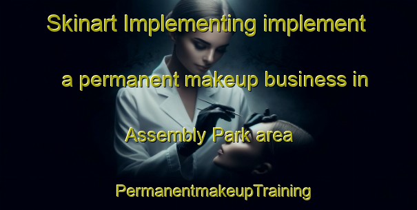 Skinart Implementing implement a permanent makeup business in Assembly Park area | PermanentmakeupTraining | PermanentmakeupClasses | SkinartTraining-United States