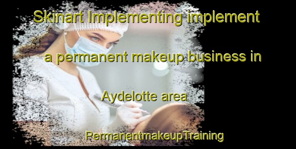 Skinart Implementing implement a permanent makeup business in Aydelotte area | #PermanentmakeupTraining #PermanentmakeupClasses #SkinartTraining-United States