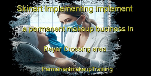 Skinart Implementing implement a permanent makeup business in Beyer Crossing area | PermanentmakeupTraining | PermanentmakeupClasses | SkinartTraining-United States