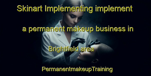 Skinart Implementing implement a permanent makeup business in Brightfield area | PermanentmakeupTraining | PermanentmakeupClasses | SkinartTraining-United States
