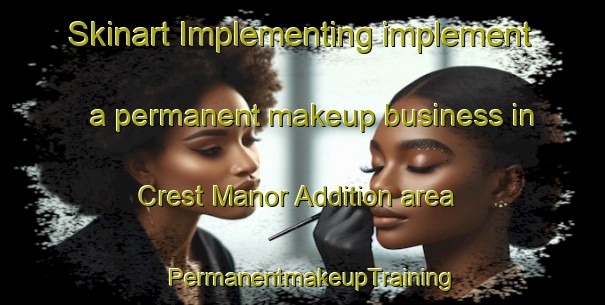 Skinart Implementing implement a permanent makeup business in Crest Manor Addition area | PermanentmakeupTraining | PermanentmakeupClasses | SkinartTraining-United States