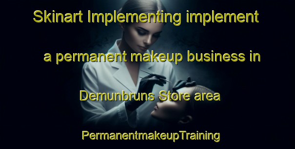 Skinart Implementing implement a permanent makeup business in Demunbruns Store area | PermanentmakeupTraining | PermanentmakeupClasses | SkinartTraining-United States