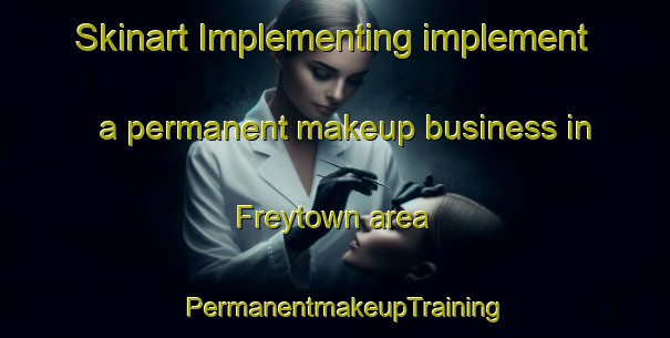 Skinart Implementing implement a permanent makeup business in Freytown area | PermanentmakeupTraining | PermanentmakeupClasses | SkinartTraining-United States