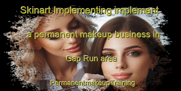 Skinart Implementing implement a permanent makeup business in Gap Run area | PermanentmakeupTraining | PermanentmakeupClasses | SkinartTraining-United States