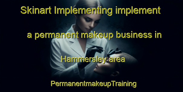Skinart Implementing implement a permanent makeup business in Hammersley area | PermanentmakeupTraining | PermanentmakeupClasses | SkinartTraining-United States