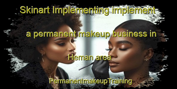 Skinart Implementing implement a permanent makeup business in Heman area | PermanentmakeupTraining | PermanentmakeupClasses | SkinartTraining-United States