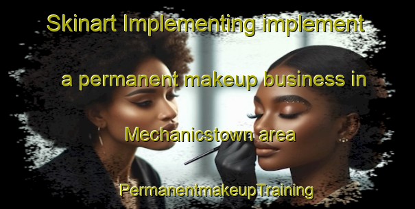 Skinart Implementing implement a permanent makeup business in Mechanicstown area | #PermanentmakeupTraining #PermanentmakeupClasses #SkinartTraining-United States