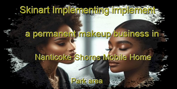Skinart Implementing implement a permanent makeup business in Nanticoke Shores Mobile Home Park area | PermanentmakeupTraining | PermanentmakeupClasses | SkinartTraining-United States