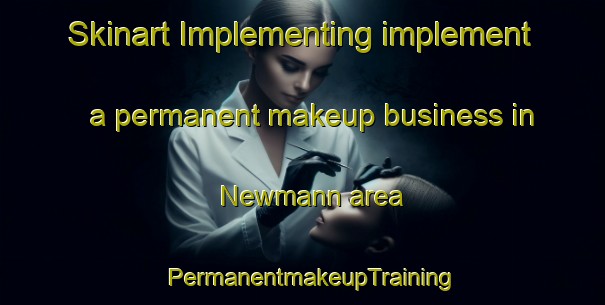 Skinart Implementing implement a permanent makeup business in Newmann area | PermanentmakeupTraining | PermanentmakeupClasses | SkinartTraining-United States