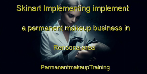 Skinart Implementing implement a permanent makeup business in Rencona area | PermanentmakeupTraining | PermanentmakeupClasses | SkinartTraining-United States