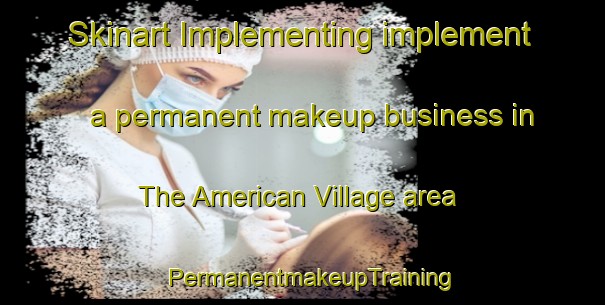 Skinart Implementing implement a permanent makeup business in The American Village area | PermanentmakeupTraining | PermanentmakeupClasses | SkinartTraining-United States