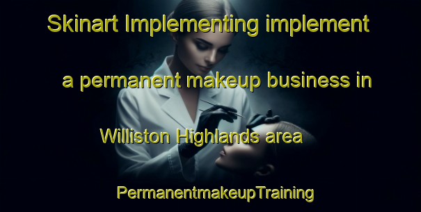 Skinart Implementing implement a permanent makeup business in Williston Highlands area | PermanentmakeupTraining | PermanentmakeupClasses | SkinartTraining-United States