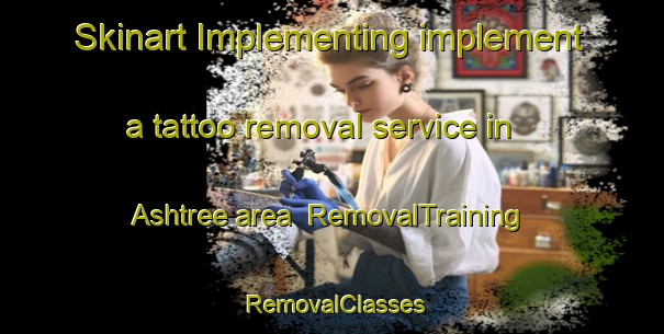 Skinart Implementing implement a tattoo removal service in Ashtree area | RemovalTraining | RemovalClasses | SkinartTraining-United States