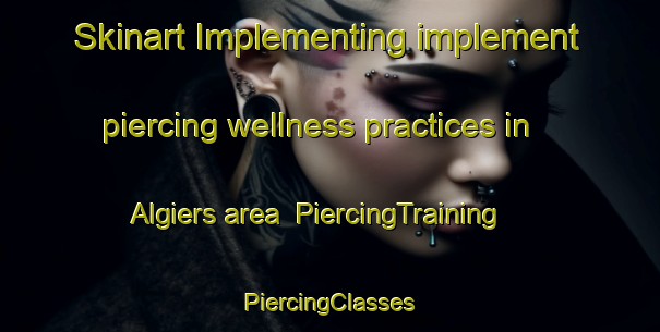 Skinart Implementing implement piercing wellness practices in Algiers area | #PiercingTraining #PiercingClasses #SkinartTraining-United States