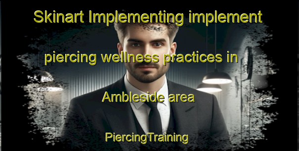 Skinart Implementing implement piercing wellness practices in Ambleside area | #PiercingTraining #PiercingClasses #SkinartTraining-United States