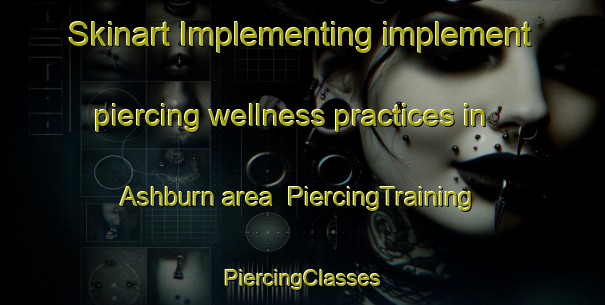 Skinart Implementing implement piercing wellness practices in Ashburn area | #PiercingTraining #PiercingClasses #SkinartTraining-United States