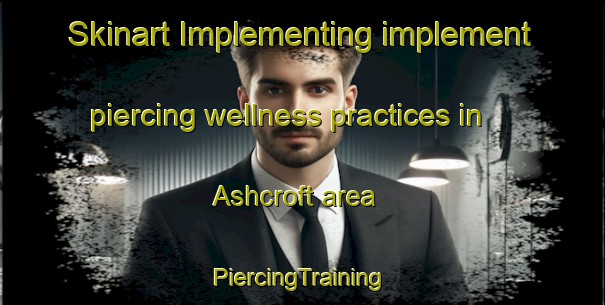 Skinart Implementing implement piercing wellness practices in Ashcroft area | #PiercingTraining #PiercingClasses #SkinartTraining-United States