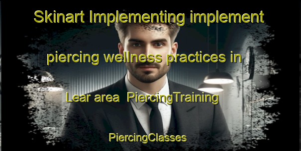 Skinart Implementing implement piercing wellness practices in Lear area | PiercingTraining | PiercingClasses | SkinartTraining-United States