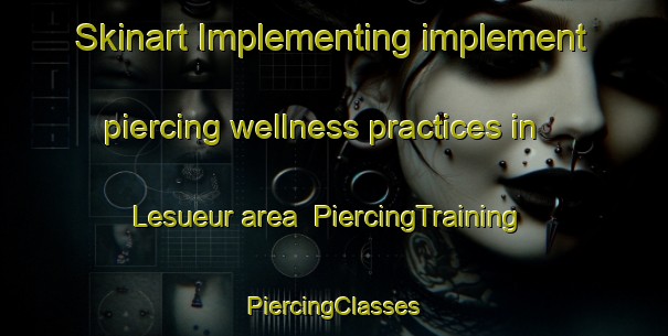 Skinart Implementing implement piercing wellness practices in Lesueur area | #PiercingTraining #PiercingClasses #SkinartTraining-United States