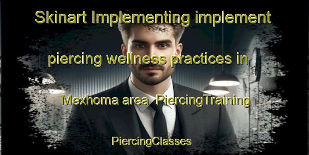 Skinart Implementing implement piercing wellness practices in Mexhoma area | PiercingTraining | PiercingClasses | SkinartTraining-United States