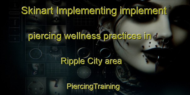 Skinart Implementing implement piercing wellness practices in Ripple City area | #PiercingTraining #PiercingClasses #SkinartTraining-United States