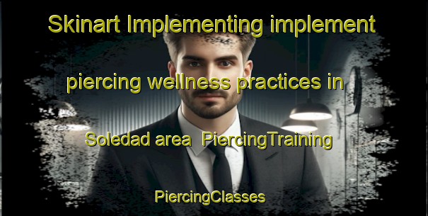 Skinart Implementing implement piercing wellness practices in Soledad area | PiercingTraining | PiercingClasses | SkinartTraining-United States