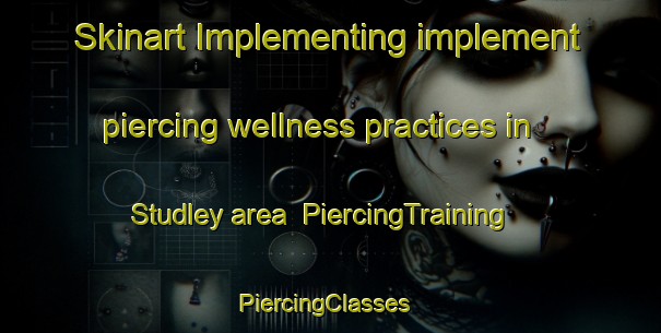 Skinart Implementing implement piercing wellness practices in Studley area | PiercingTraining | PiercingClasses | SkinartTraining-United States