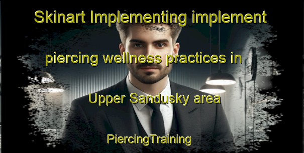 Skinart Implementing implement piercing wellness practices in Upper Sandusky area | #PiercingTraining #PiercingClasses #SkinartTraining-United States