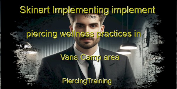 Skinart Implementing implement piercing wellness practices in Vans Camp area | #PiercingTraining #PiercingClasses #SkinartTraining-United States