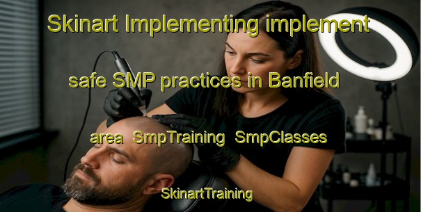 Skinart Implementing implement safe SMP practices in Banfield area | SmpTraining | SmpClasses | SkinartTraining-United States