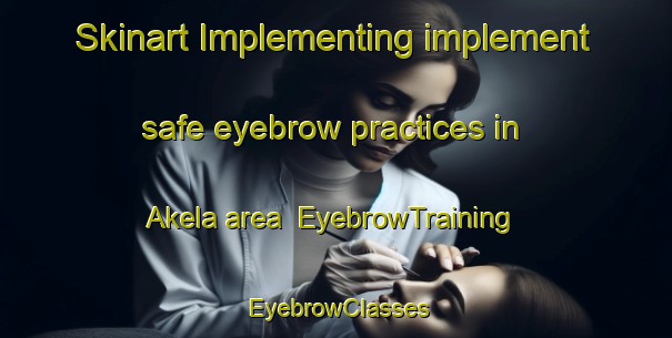 Skinart Implementing implement safe eyebrow practices in Akela area | EyebrowTraining | EyebrowClasses | SkinartTraining-United States