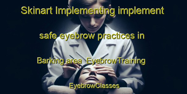Skinart Implementing implement safe eyebrow practices in Barking area | EyebrowTraining | EyebrowClasses | SkinartTraining-United States