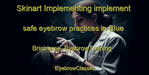 Skinart Implementing implement safe eyebrow practices in Blue Brick area | EyebrowTraining | EyebrowClasses | SkinartTraining-United States