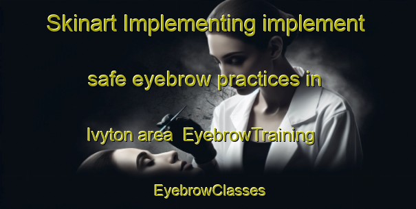 Skinart Implementing implement safe eyebrow practices in Ivyton area | EyebrowTraining | EyebrowClasses | SkinartTraining-United States