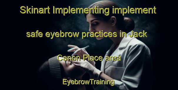 Skinart Implementing implement safe eyebrow practices in Jack Canon Place area | EyebrowTraining | EyebrowClasses | SkinartTraining-United States