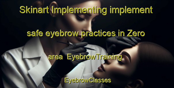 Skinart Implementing implement safe eyebrow practices in Zero area | EyebrowTraining | EyebrowClasses | SkinartTraining-United States
