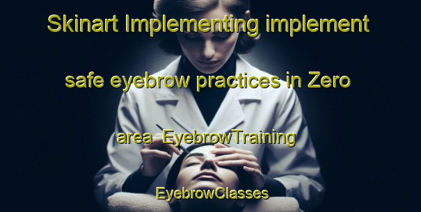 Skinart Implementing implement safe eyebrow practices in Zero area | EyebrowTraining | EyebrowClasses | SkinartTraining-United States