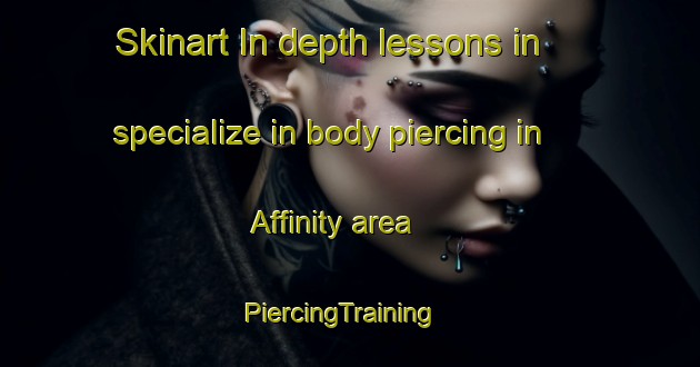 Skinart In-depth lessons in specialize in body piercing in Affinity area | PiercingTraining | PiercingClasses | SkinartTraining-United States