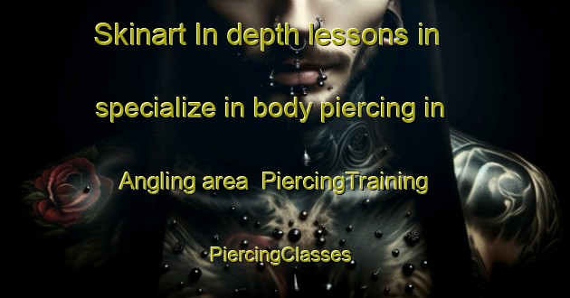 Skinart In-depth lessons in specialize in body piercing in Angling area | PiercingTraining | PiercingClasses | SkinartTraining-United States