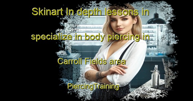 Skinart In-depth lessons in specialize in body piercing in Carroll Fields area | PiercingTraining | PiercingClasses | SkinartTraining-United States
