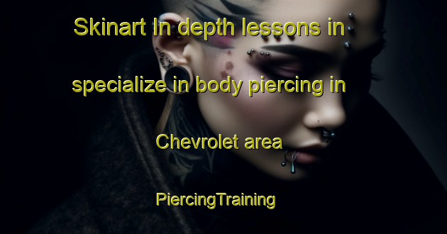 Skinart In-depth lessons in specialize in body piercing in Chevrolet area | PiercingTraining | PiercingClasses | SkinartTraining-United States