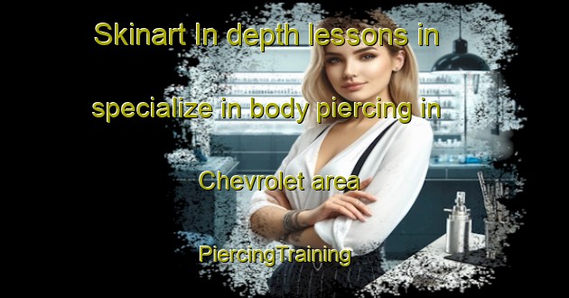 Skinart In-depth lessons in specialize in body piercing in Chevrolet area | PiercingTraining | PiercingClasses | SkinartTraining-United States