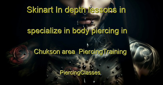 Skinart In-depth lessons in specialize in body piercing in Chukson area | PiercingTraining | PiercingClasses | SkinartTraining-United States