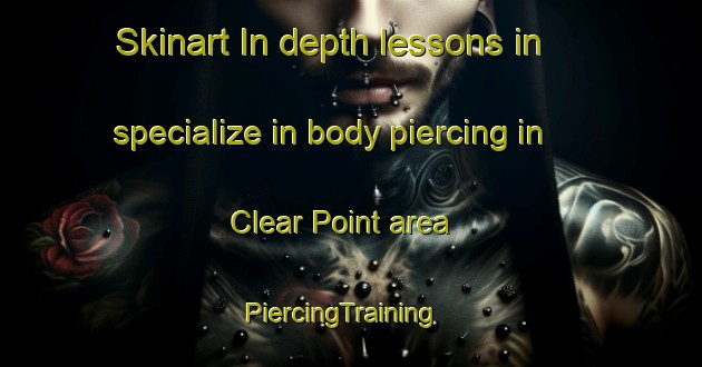 Skinart In-depth lessons in specialize in body piercing in Clear Point area | PiercingTraining | PiercingClasses | SkinartTraining-United States